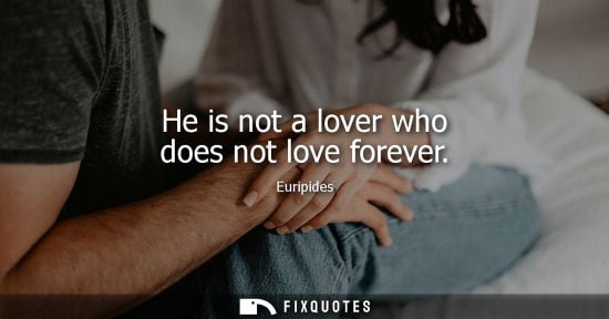 Small: He is not a lover who does not love forever - Euripides