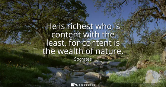 Small: He is richest who is content with the least, for content is the wealth of nature