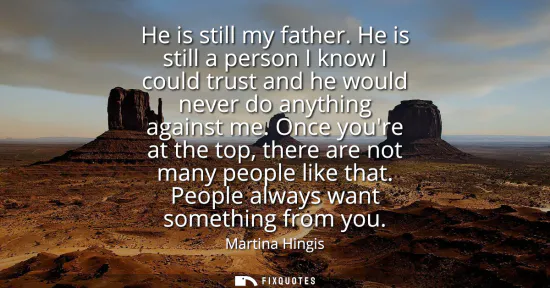 Small: He is still my father. He is still a person I know I could trust and he would never do anything against me.