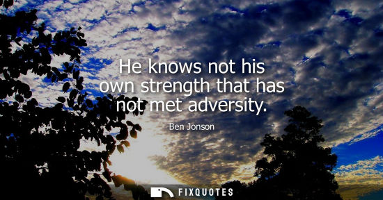 Small: He knows not his own strength that has not met adversity - Ben Jonson