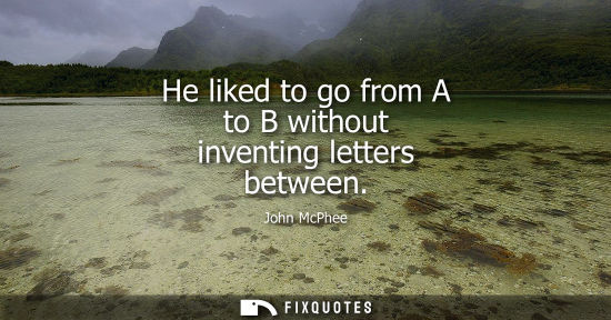 Small: He liked to go from A to B without inventing letters between