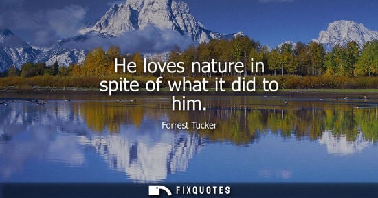 Small: He loves nature in spite of what it did to him - Forrest Tucker