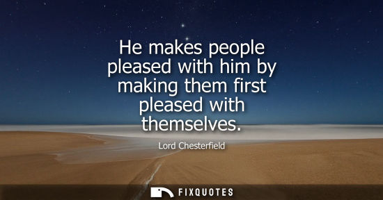 Small: He makes people pleased with him by making them first pleased with themselves