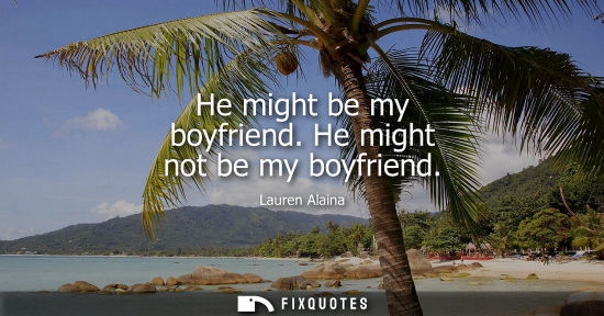 Small: He might be my boyfriend. He might not be my boyfriend - Lauren Alaina