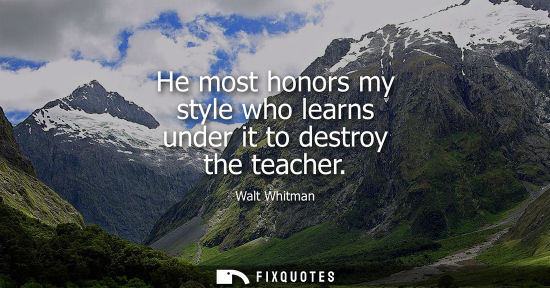 Small: He most honors my style who learns under it to destroy the teacher