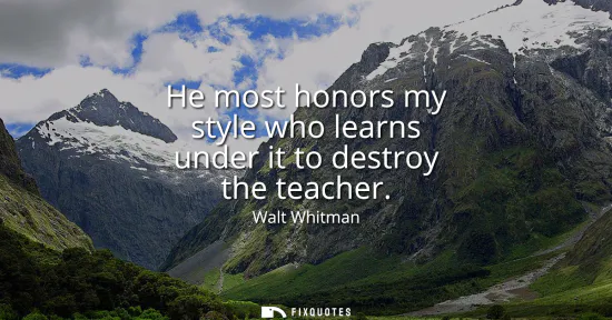 Small: He most honors my style who learns under it to destroy the teacher