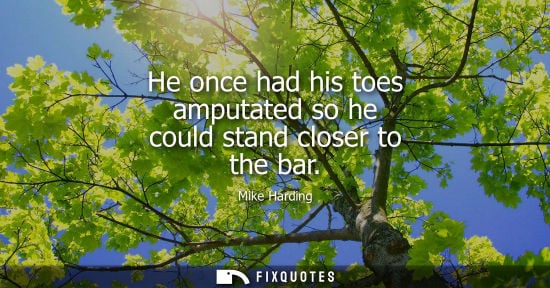 Small: He once had his toes amputated so he could stand closer to the bar