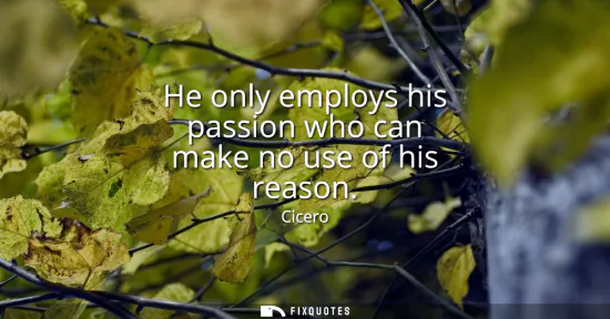 Small: He only employs his passion who can make no use of his reason