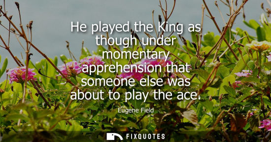 Small: He played the King as though under momentary apprehension that someone else was about to play the ace
