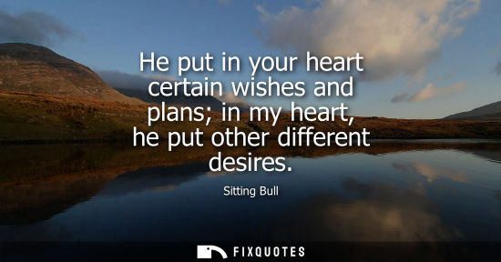 Small: He put in your heart certain wishes and plans in my heart, he put other different desires