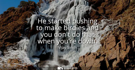Small: He started pushing to make birdies and you dont do that when youre down