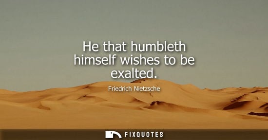 Small: He that humbleth himself wishes to be exalted