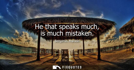 Small: He that speaks much, is much mistaken - Benjamin Franklin