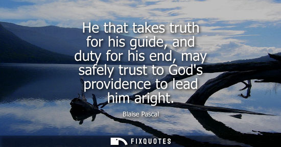 Small: He that takes truth for his guide, and duty for his end, may safely trust to Gods providence to lead him arigh