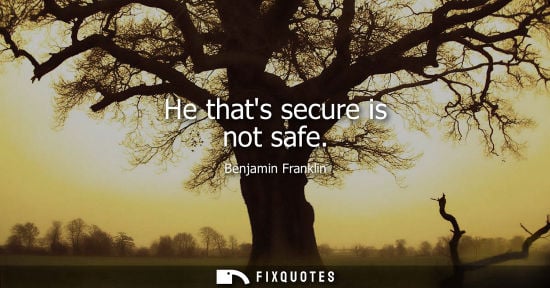 Small: He thats secure is not safe - Benjamin Franklin