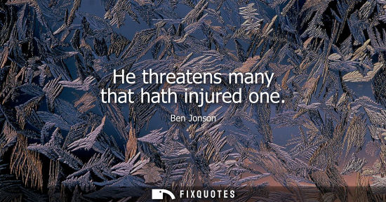 Small: He threatens many that hath injured one - Ben Jonson