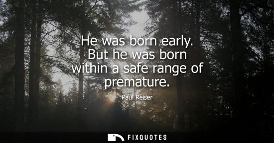 Small: He was born early. But he was born within a safe range of premature