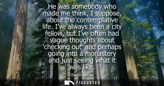 Small: He was somebody who made me think, I suppose, about the contemplative life. Ive always been a city fell