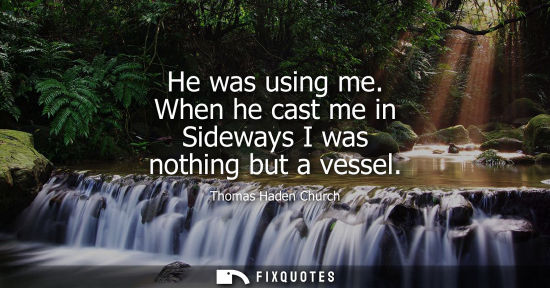 Small: He was using me. When he cast me in Sideways I was nothing but a vessel