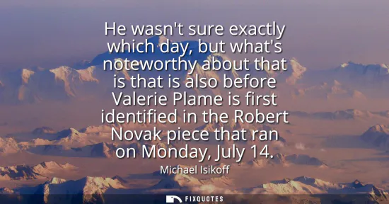 Small: He wasnt sure exactly which day, but whats noteworthy about that is that is also before Valerie Plame is first
