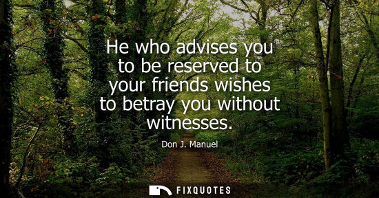 Small: He who advises you to be reserved to your friends wishes to betray you without witnesses