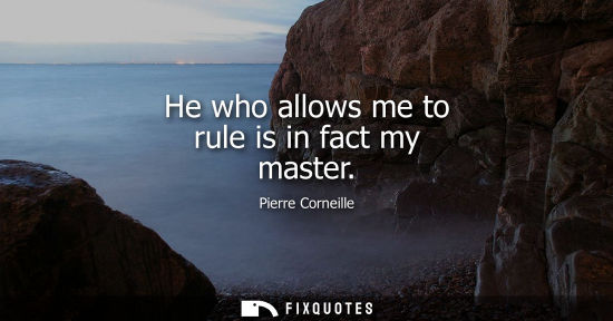 Small: He who allows me to rule is in fact my master