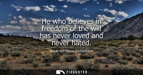 Small: He who believes in freedom of the will has never loved and never hated