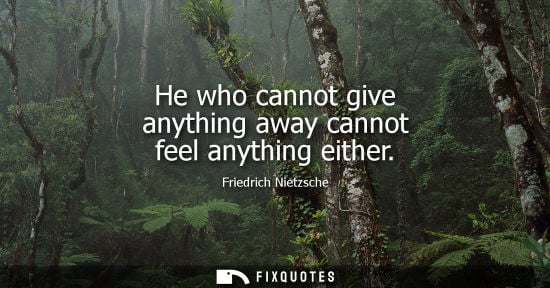 Small: He who cannot give anything away cannot feel anything either