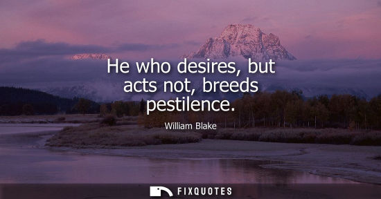 Small: He who desires, but acts not, breeds pestilence