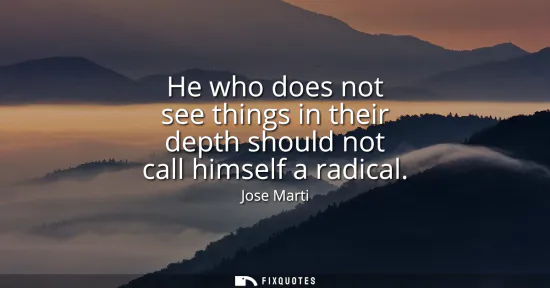 Small: He who does not see things in their depth should not call himself a radical