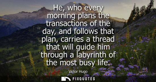 Small: He, who every morning plans the transactions of the day, and follows that plan, carries a thread that will gui