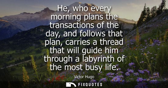 Small: He, who every morning plans the transactions of the day, and follows that plan, carries a thread that w