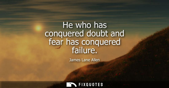 Small: He who has conquered doubt and fear has conquered failure