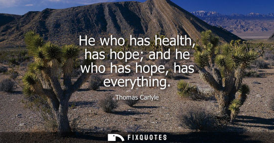 Small: He who has health, has hope and he who has hope, has everything
