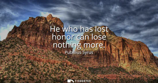 Small: He who has lost honor can lose nothing more