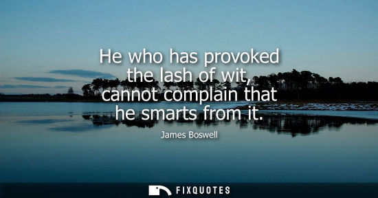 Small: James Boswell: He who has provoked the lash of wit, cannot complain that he smarts from it