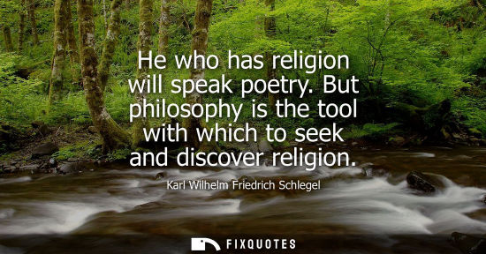 Small: He who has religion will speak poetry. But philosophy is the tool with which to seek and discover religion