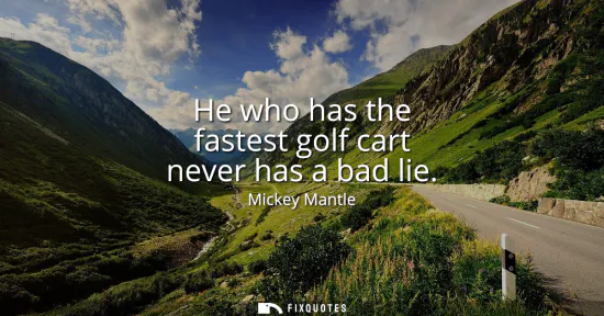 Small: He who has the fastest golf cart never has a bad lie