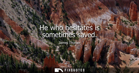Small: James Thurber: He who hesitates is sometimes saved
