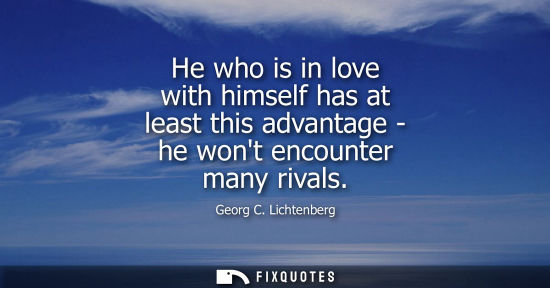 Small: He who is in love with himself has at least this advantage - he wont encounter many rivals