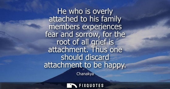 Small: He who is overly attached to his family members experiences fear and sorrow, for the root of all grief is atta