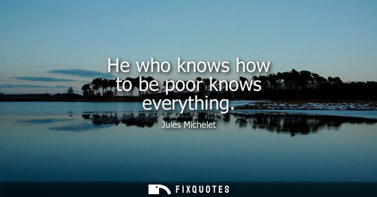 Small: He who knows how to be poor knows everything