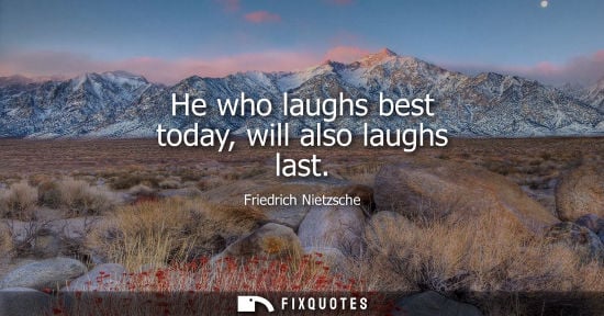 Small: He who laughs best today, will also laughs last - Friedrich Nietzsche
