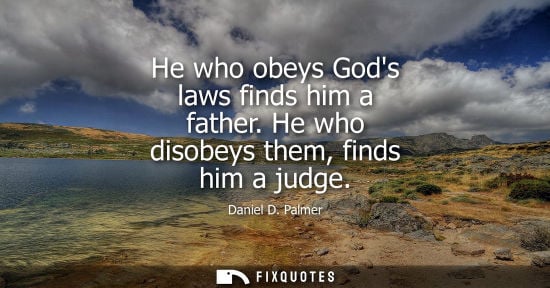 Small: He who obeys Gods laws finds him a father. He who disobeys them, finds him a judge - Daniel D. Palmer
