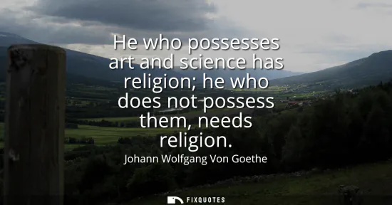 Small: He who possesses art and science has religion he who does not possess them, needs religion