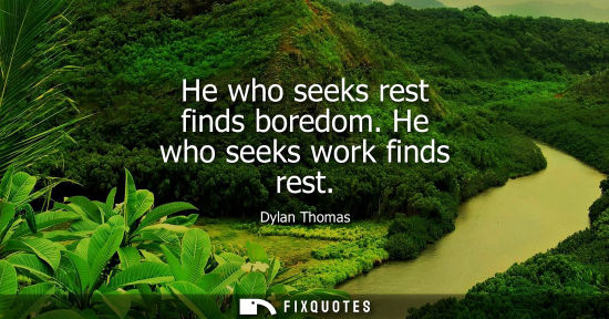 Small: He who seeks rest finds boredom. He who seeks work finds rest