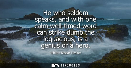 Small: He who seldom speaks, and with one calm well-timed word can strike dumb the loquacious, is a genius or 