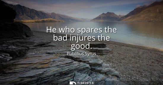 Small: He who spares the bad injures the good