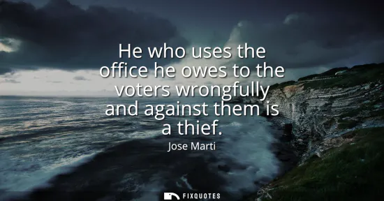 Small: He who uses the office he owes to the voters wrongfully and against them is a thief