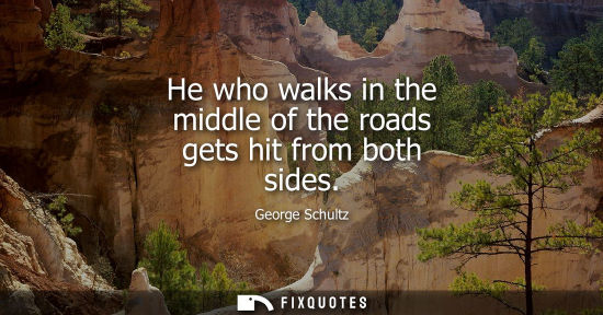 Small: He who walks in the middle of the roads gets hit from both sides